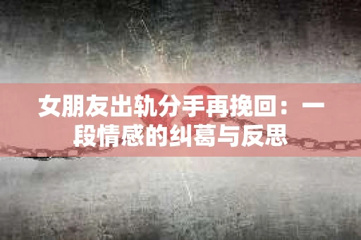 女朋友出轨分手再挽回：一段情感的纠葛与反思