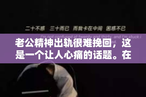 老公精神出轨很难挽回，这是一个让人心痛的话题。在婚姻生活中，当一方发现另一半精神出轨时，往往会产生强烈的痛苦和困惑。那么，面对这种情况，我们该如何应对呢？今天，就让我们一起来探讨一下这个问题。