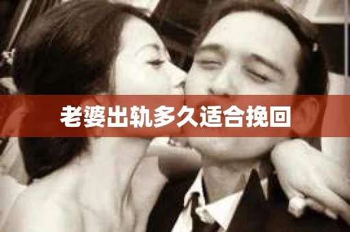 老婆出轨多久适合挽回