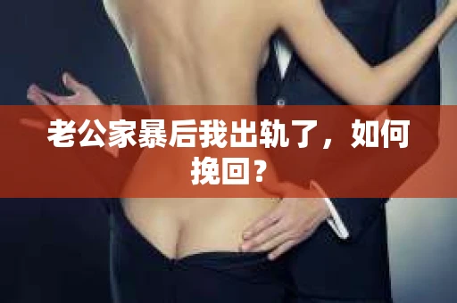 老公家暴后我出轨了，如何挽回？