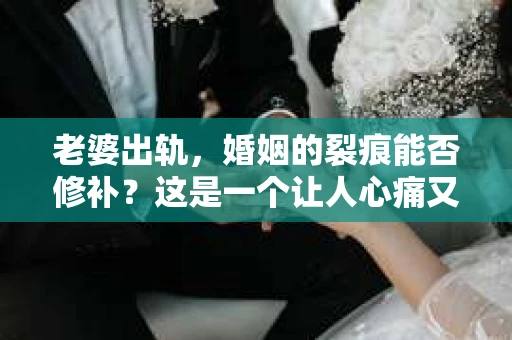 老婆出轨，婚姻的裂痕能否修补？这是一个让人心痛又充满疑惑的问题。在小说的世界里，这样的故事屡见不鲜，但现实中的我们，又该如何面对这样的困境呢？今天，就让我们一起来探讨一下，老婆出轨，婚姻能否挽回来。