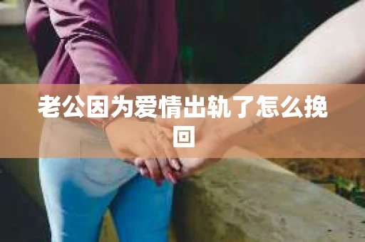 老公因为爱情出轨了怎么挽回