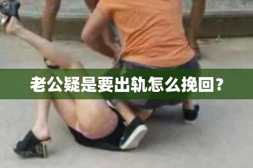 老公疑是要出轨怎么挽回？