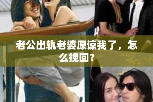 老公出轨老婆原谅我了，怎么挽回？