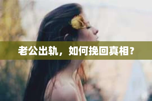 老公出轨，如何挽回真相？
