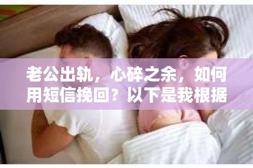 老公出轨，心碎之余，如何用短信挽回？以下是我根据实际情况整理的一些短信内容，希望能给你带来一些启发。