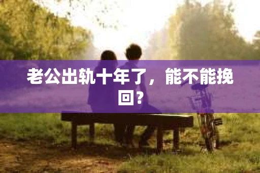 老公出轨十年了，能不能挽回？