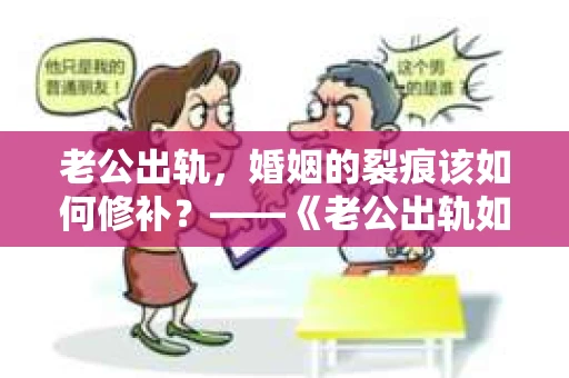 老公出轨，婚姻的裂痕该如何修补？——《老公出轨如何挽回的书》带你走出困境