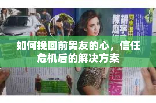 如何挽回前男友的心，信任危机后的解决方案