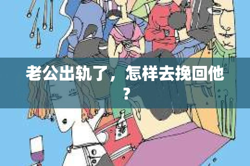 老公出轨了，怎样去挽回他？