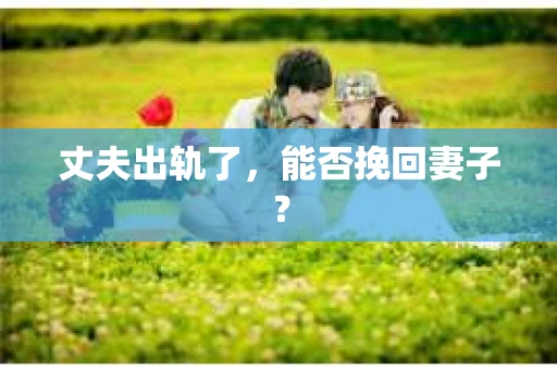 丈夫出轨了，能否挽回妻子？
