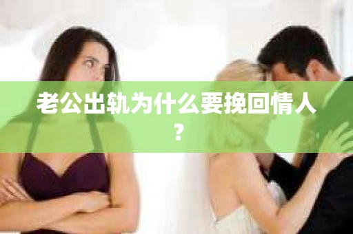 老公出轨为什么要挽回情人？
