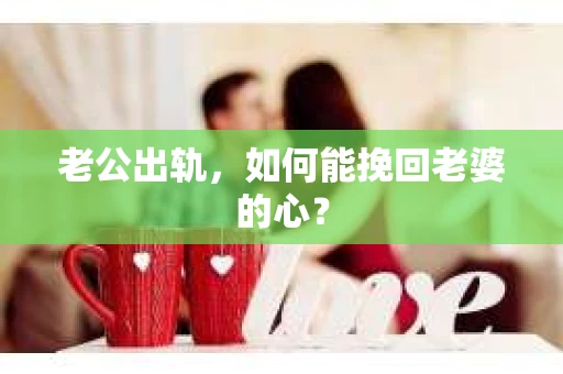 老公出轨，如何能挽回老婆的心？