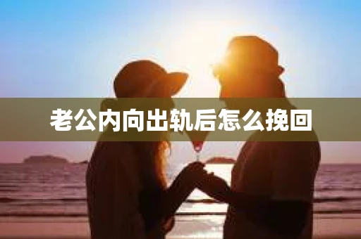 老公内向出轨后怎么挽回