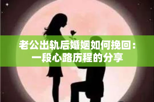 老公出轨后婚姻如何挽回：一段心路历程的分享