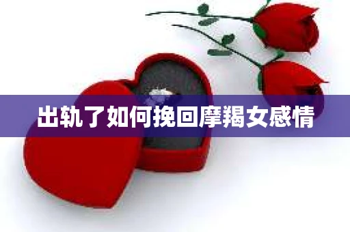出轨了如何挽回摩羯女感情