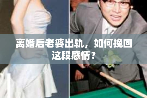 离婚后老婆出轨，如何挽回这段感情？
