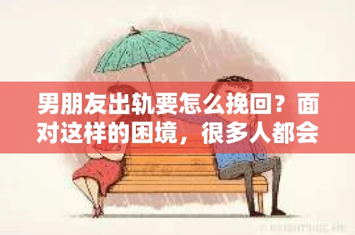 男朋友出轨要怎么挽回？面对这样的困境，很多人都会感到无助和痛苦。但请相信，无论情况多么复杂，总有解决问题的方法。今天，就让我来和大家聊聊，当男朋友出轨时，我们应该如何挽回这段感情。