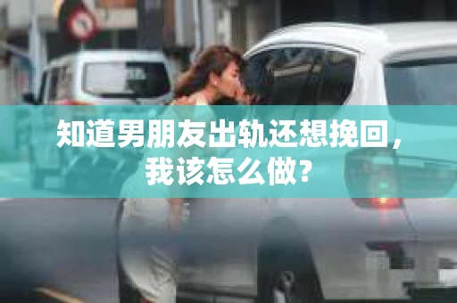 知道男朋友出轨还想挽回，我该怎么做？