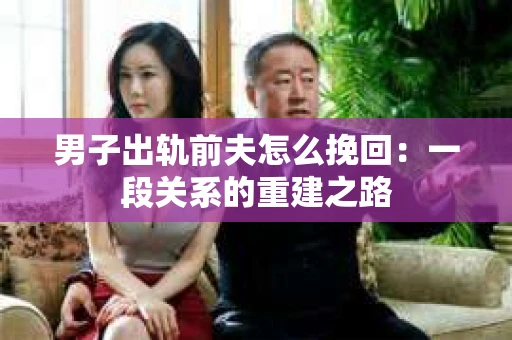 男子出轨前夫怎么挽回：一段关系的重建之路