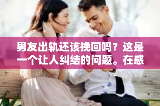男友出轨还该挽回吗？这是一个让人纠结的问题。在感情的世界里，每个人都会遇到各种各样的困扰，而出轨无疑是其中最让人痛苦的一种。那么，当男友出轨时，我们究竟该不该挽回这段感情呢？以下是我的一些看法。
