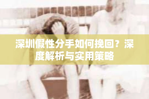 深圳假性分手如何挽回？深度解析与实用策略