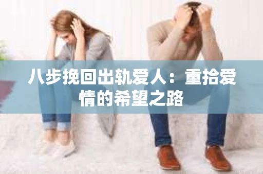 八步挽回出轨爱人：重拾爱情的希望之路