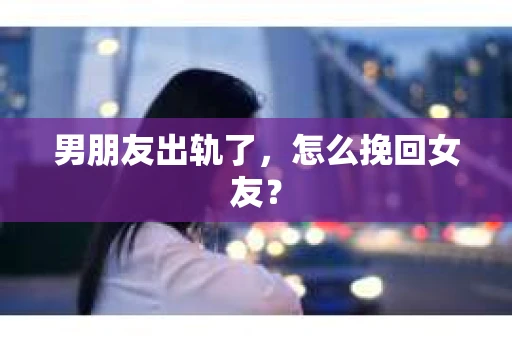 男朋友出轨了，怎么挽回女友？