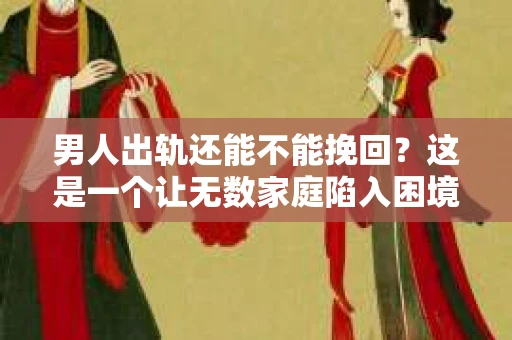 男人出轨还能不能挽回？这是一个让无数家庭陷入困境的问题。在这个问题上，我作为一名专业律师，将从法律、心理和社会等多个角度，为大家分析男人出轨后是否还有挽回的可能。