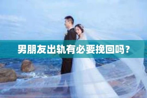 男朋友出轨有必要挽回吗？