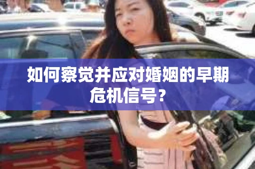 如何察觉并应对婚姻的早期危机信号？