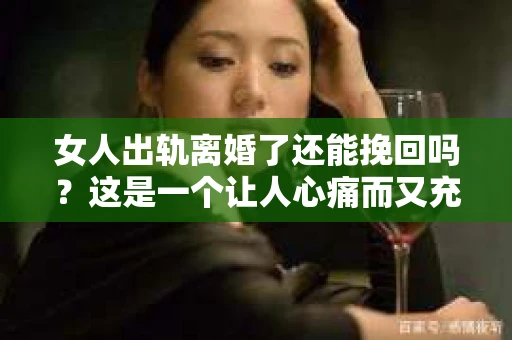 女人出轨离婚了还能挽回吗？这是一个让人心痛而又充满疑惑的问题。在这个充满变数的世界里，婚姻的稳固性似乎变得越来越脆弱。那么，当女人出轨导致离婚后，还有没有可能挽回这段婚姻呢？让我们一起来探讨这个问题。