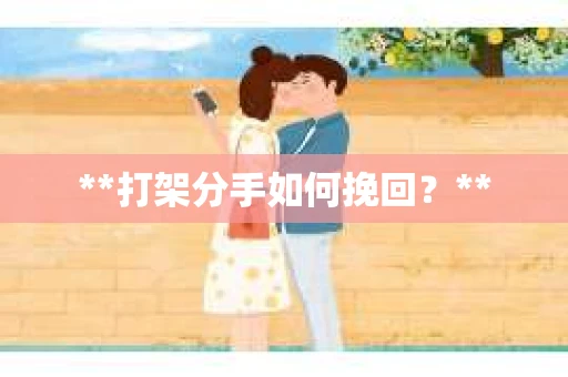 **打架分手如何挽回？**