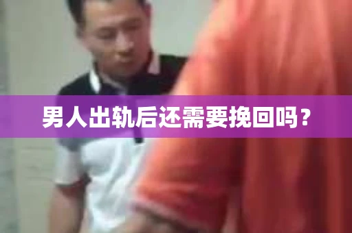 男人出轨后还需要挽回吗？