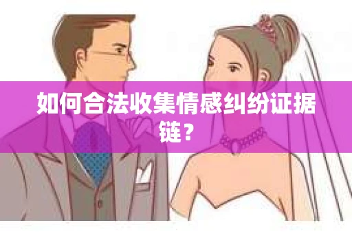 如何合法收集情感纠纷证据链？
