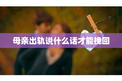 母亲出轨说什么话才能挽回
