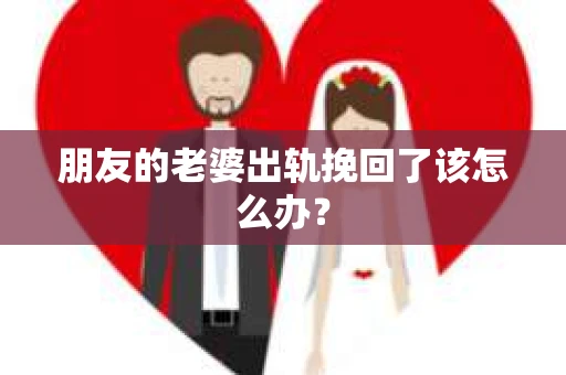 朋友的老婆出轨挽回了该怎么办？