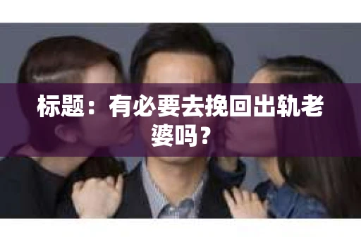 标题：有必要去挽回出轨老婆吗？