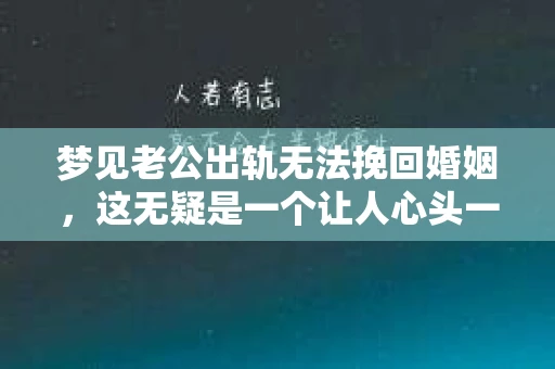梦见老公出轨无法挽回婚姻，这无疑是一个让人心头一紧的梦境。在现实生活中，婚姻问题一直是人们关注的焦点，而梦境中的出轨，更是让人心生疑虑。那么，这样的梦境究竟预示着什么？我们又该如何面对呢？今天，就让我们一起来探讨一下这个话题。