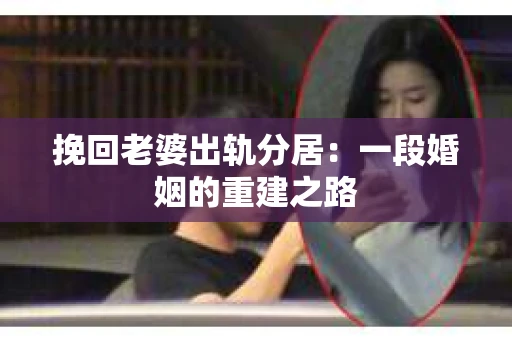 挽回老婆出轨分居：一段婚姻的重建之路