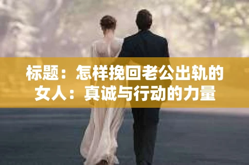 标题：怎样挽回老公出轨的女人：真诚与行动的力量