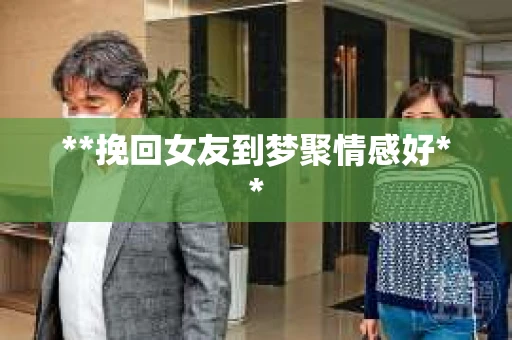 **挽回女友到梦聚情感好**