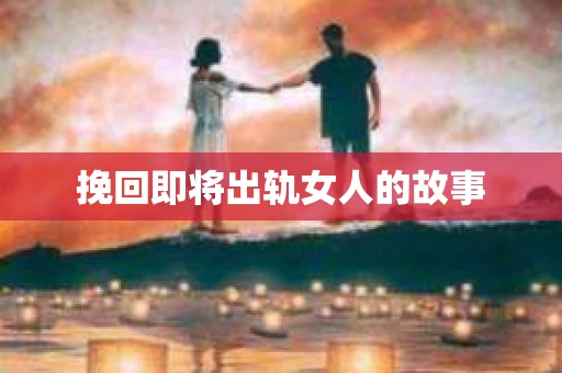 挽回即将出轨女人的故事