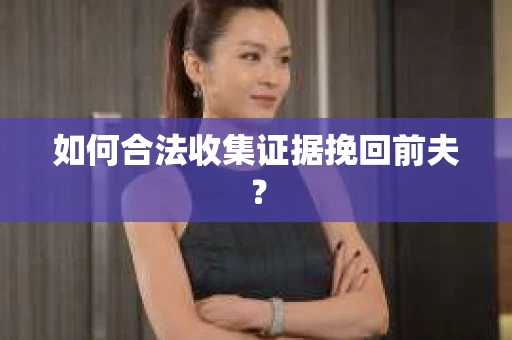 如何合法收集证据挽回前夫？