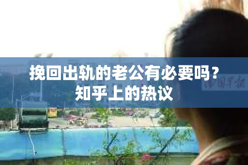 挽回出轨的老公有必要吗？知乎上的热议