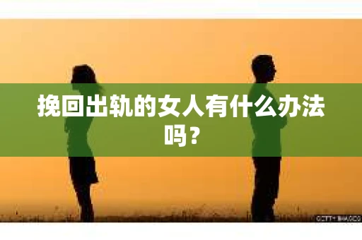 挽回出轨的女人有什么办法吗？