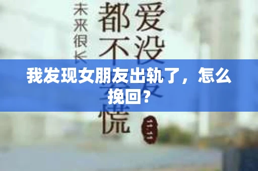 我发现女朋友出轨了，怎么挽回？