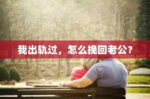 我出轨过，怎么挽回老公？