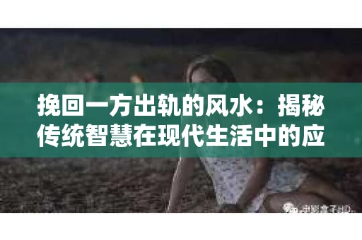 挽回一方出轨的风水：揭秘传统智慧在现代生活中的应用