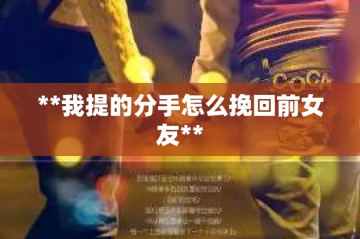 **我提的分手怎么挽回前女友**